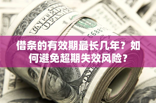 北京借条的有效期最长几年？如何避免超期失效风险？