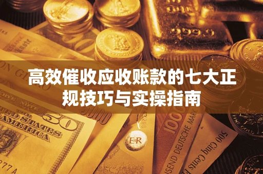 北京高效催收应收账款的七大正规技巧与实操指南