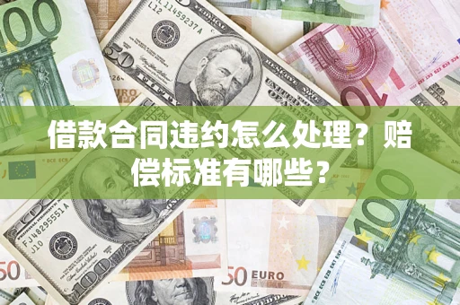 北京借款合同违约怎么处理？赔偿标准有哪些？
