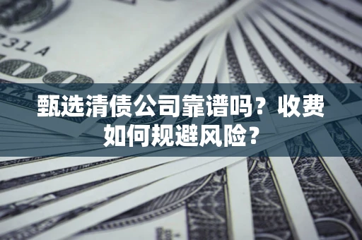 北京甄选清债公司靠谱吗？收费如何规避风险？