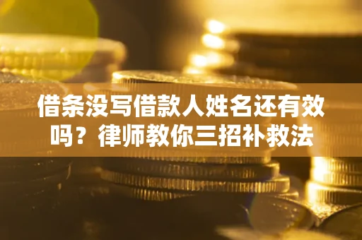 北京借条没写借款人姓名还有效吗？律师教你三招补救法