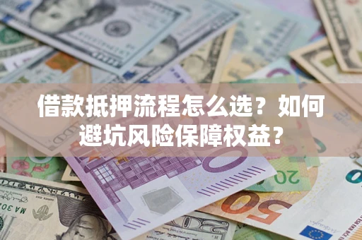 北京借款抵押流程怎么选？如何避坑风险保障权益？