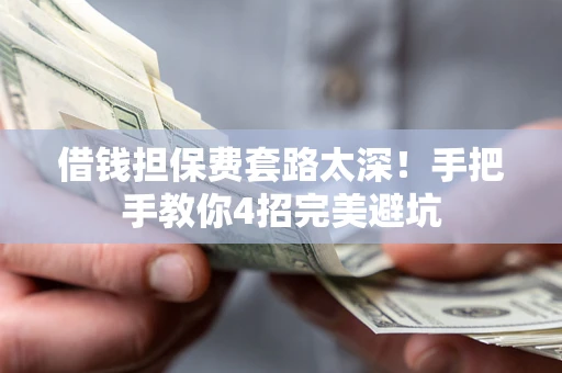 北京借钱担保费套路太深！手把手教你4招完美避坑