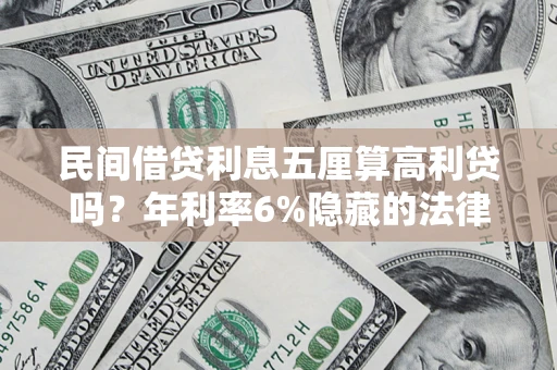 北京民间借贷利息五厘算高利贷吗？年利率6%隐藏的法律风险全解析