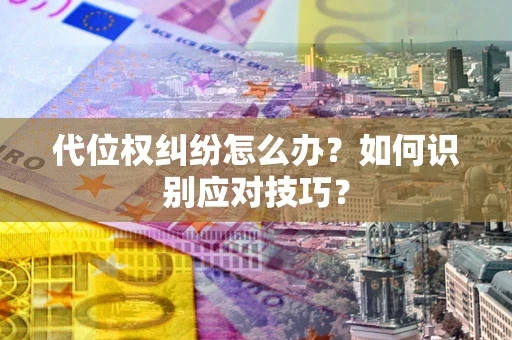 北京代位权纠纷怎么办？如何识别应对技巧？