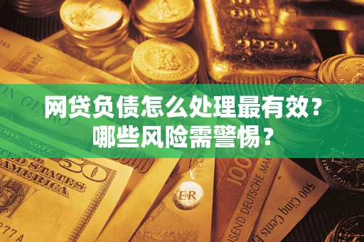 北京网贷负债怎么处理最有效？哪些风险需警惕？