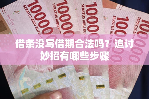 北京借条没写借期合法吗？追讨妙招有哪些步骤