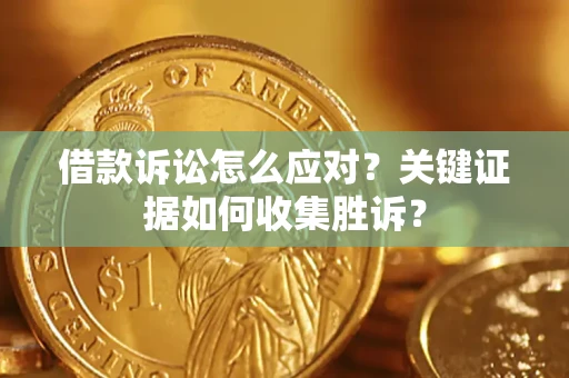 北京借款诉讼怎么应对？关键证据如何收集胜诉？
