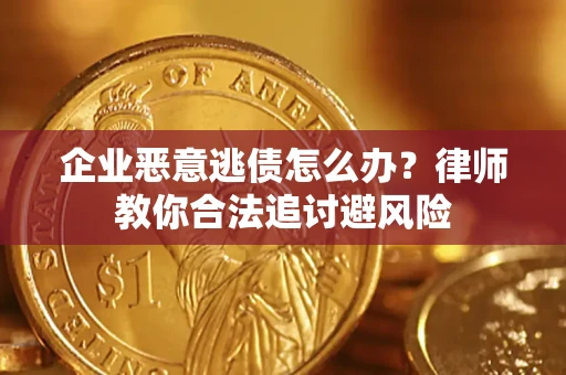 北京企业恶意逃债怎么办？律师教你合法追讨避风险