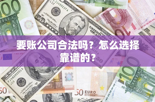 北京要账公司合法吗？怎么选择靠谱的？