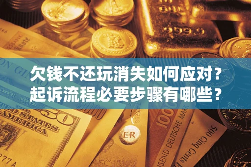 北京欠钱不还玩消失如何应对？起诉流程必要步骤有哪些？