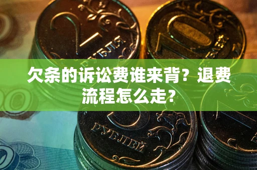 北京欠条的诉讼费谁来背？退费流程怎么走？