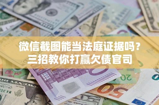 北京微信截图能当法庭证据吗？三招教你打赢欠债官司
