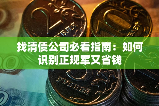 北京找清债公司必看指南：如何识别正规军又省钱