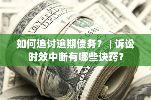 北京如何追讨逾期债务？ | 诉讼时效中断有哪些诀窍？