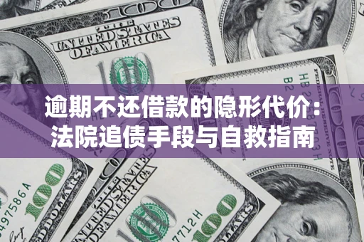 北京逾期不还借款的隐形代价：法院追债手段与自救指南