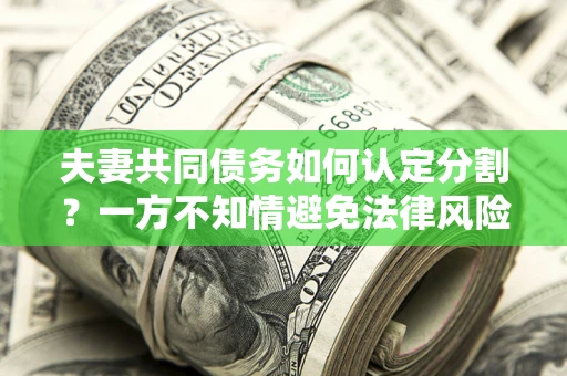 北京夫妻共同债务如何认定分割？一方不知情避免法律风险必看！