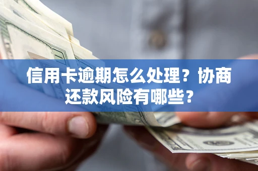 北京信用卡逾期怎么处理？协商还款风险有哪些？